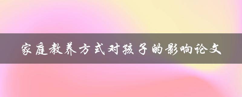 家庭教养方式对孩子的影响一篇综合性论文如何撰写