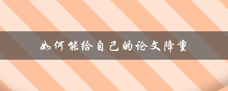 如何能给自己的论文降重(实用技巧分享)