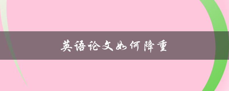 英语论文如何降重(有效的减少篇幅)