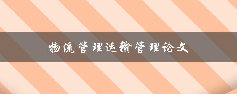 物流管理运输管理论文(如何撰写高质量的研究论文)