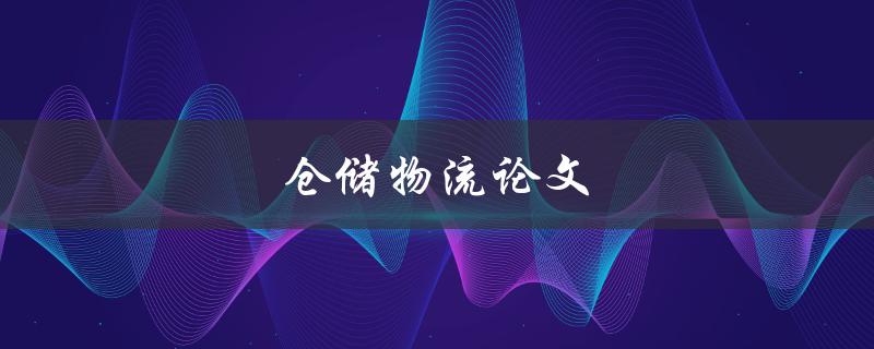 仓储物流论文(如何优化仓库布局与管理)
