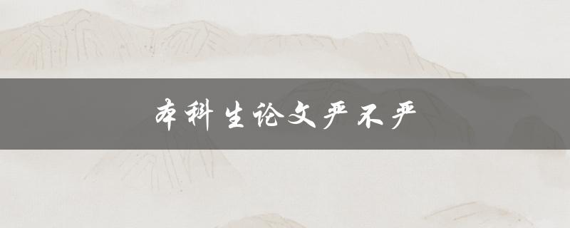 本科生论文严不严(如何评判本科生论文的严谨程度)