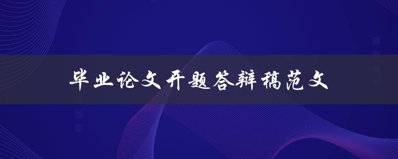 毕业论文开题答辩稿范文(如何写出一篇优秀的开题答辩稿)