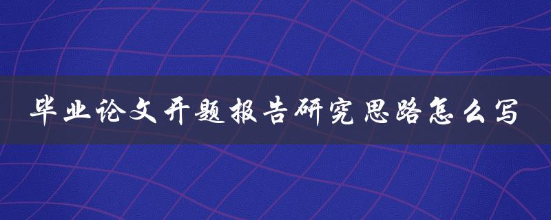 毕业论文开题报告研究思路怎么写