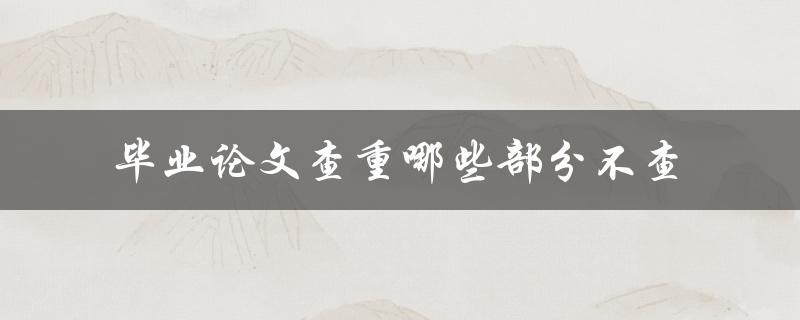 毕业论文查重哪些部分不查