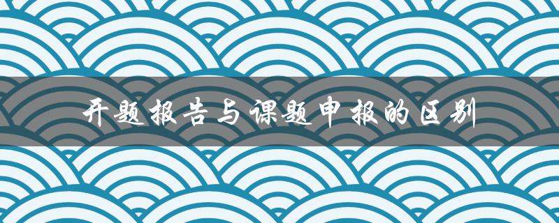 开题报告与课题申报的区别
