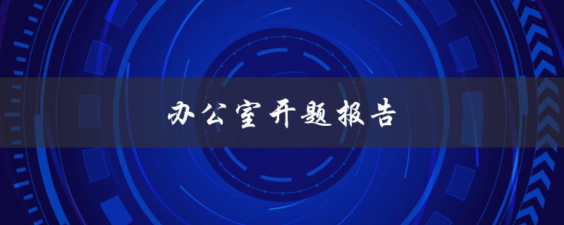 办公室开题报告(如何高效准备和呈现)