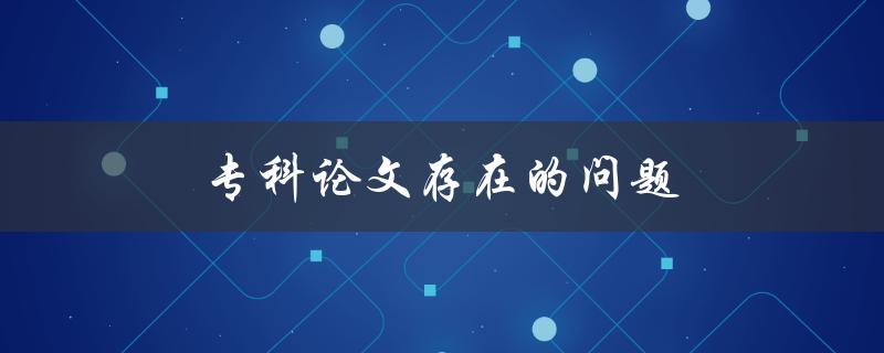 专科论文存在的问题(如何避免常见的错误)