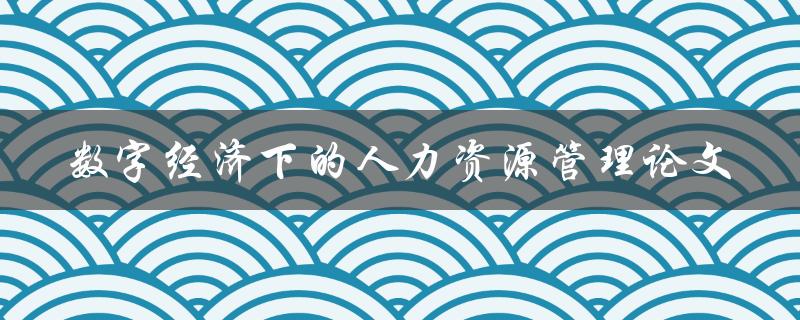 数字经济下的人力资源管理论文