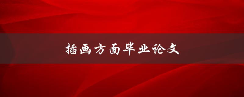 插画方面毕业论文(如何撰写出色的毕业论文)
