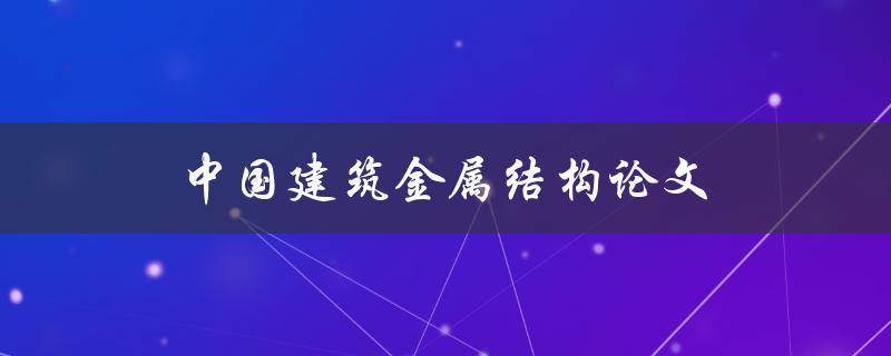 中国建筑金属结构论文(如何撰写高质量的论文)