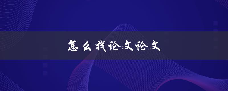 怎么找论文论文(快速获取高质量文献资源的方法)