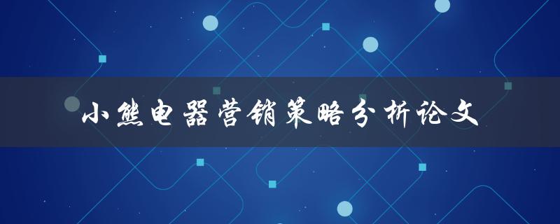 小熊电器的营销策略分析论文如何提高品牌知名度