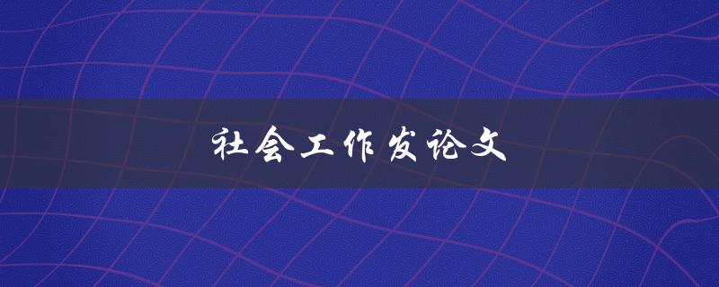 社会工作发论文(如何写出高质量的研究论文)
