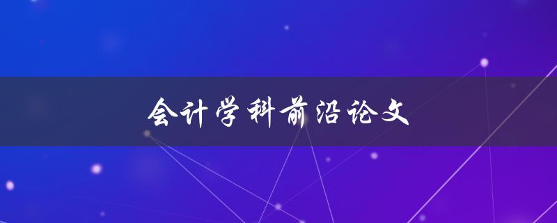 会计学科前沿论文(哪些研究领域最具前景)