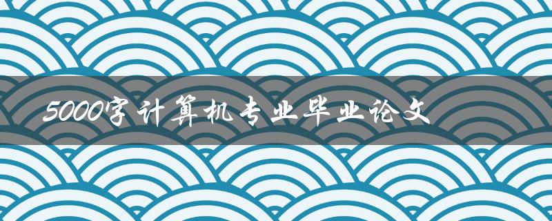 5000字计算机专业毕业论文
