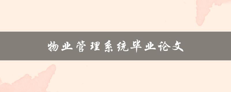 物业管理系统毕业论文(如何撰写一篇优秀的毕业论文)
