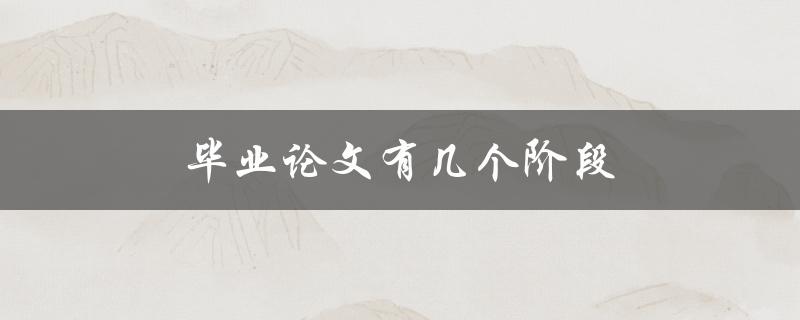 毕业论文有几个阶段(你需要了解的完整指南)