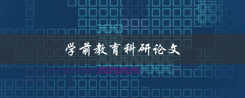 学前教育科研论文(如何撰写高质量的研究论文)