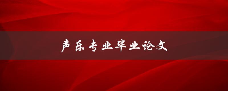 声乐专业毕业论文(如何写出优秀的论文)