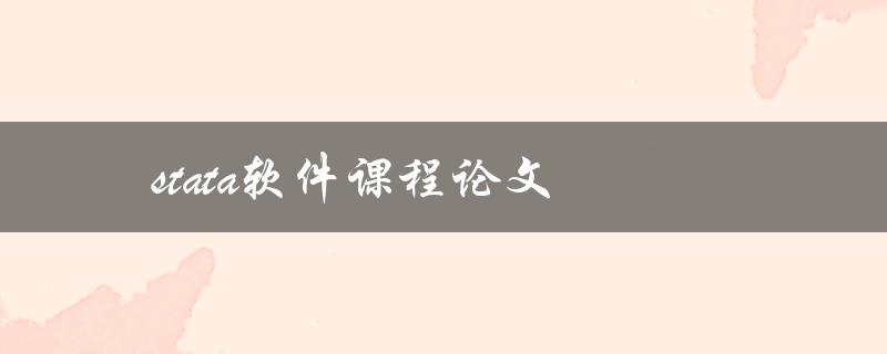 stata软件课程论文(如何利用stata软件撰写高质量论文)