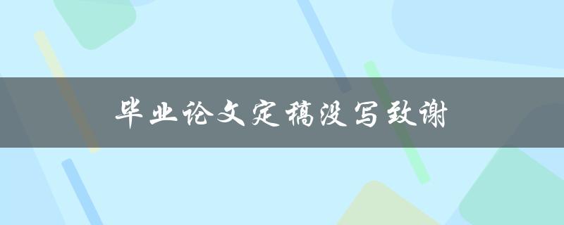 毕业论文定稿没写致谢(会不会影响论文评审)
