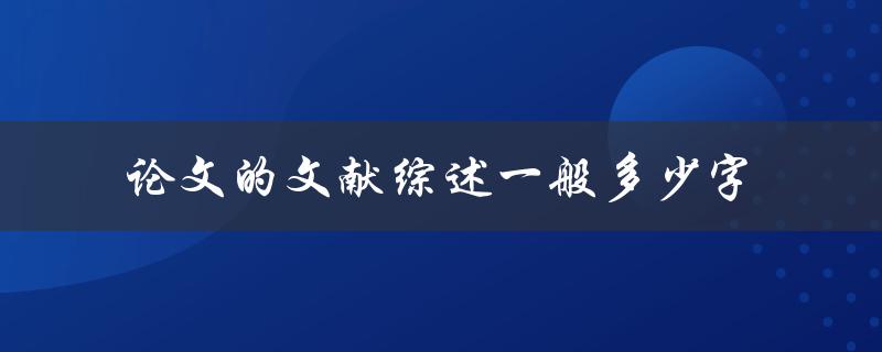 论文的文献综述一般多少字(应该包含哪些内容)
