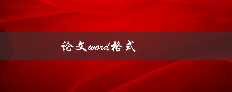 论文word格式(如何规范排版和字体设置)