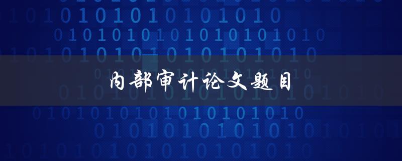内部审计论文题目(如何设计高效的内部审计流程)