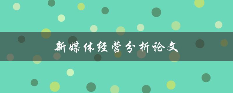 新媒体经营分析论文(如何撰写高质量的分析论文)