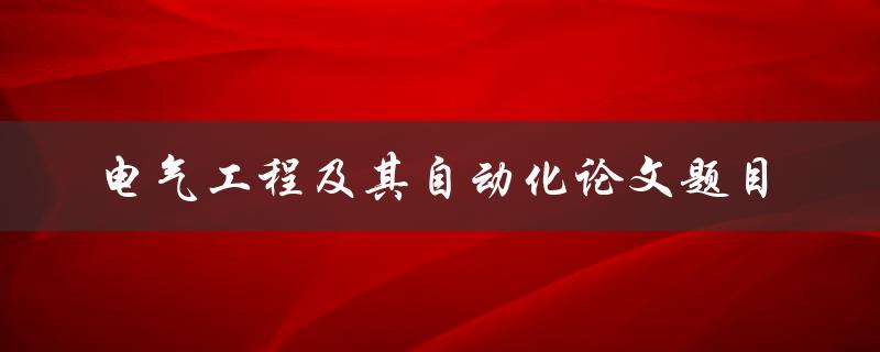 什么是电气工程及其自动化？有哪些研究方向和最新的论文题目