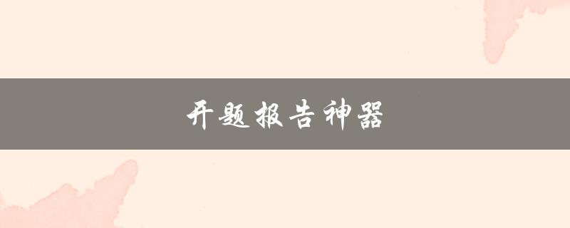 开题报告神器(有哪些好用的工具推荐)