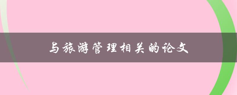 与旅游管理相关的论文(如何撰写一篇成功的研究论文)
