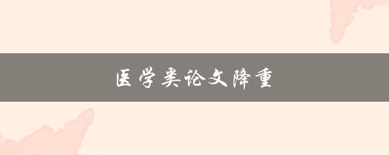 医学类论文降重(如何避免抄袭和重复内容)
