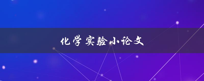 化学实验小论文(如何写出高质量的实验报告)