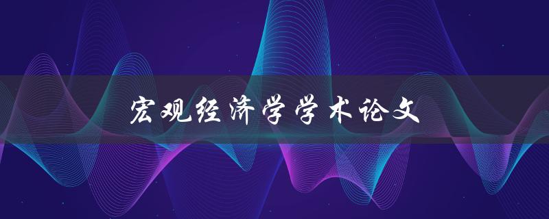 宏观经济学学术论文(如何撰写高质量的研究论文)