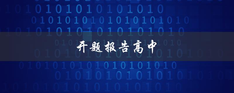 开题报告高中(什么是开题报告，应该如何写作)