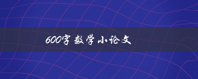 600字数学小论文(如何写出高质量的短篇数学论文)