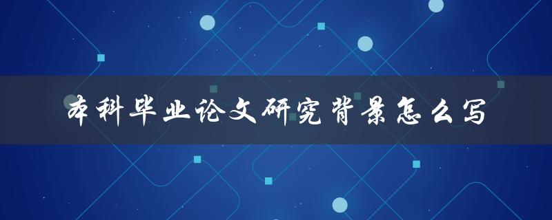本科毕业论文研究背景怎么写