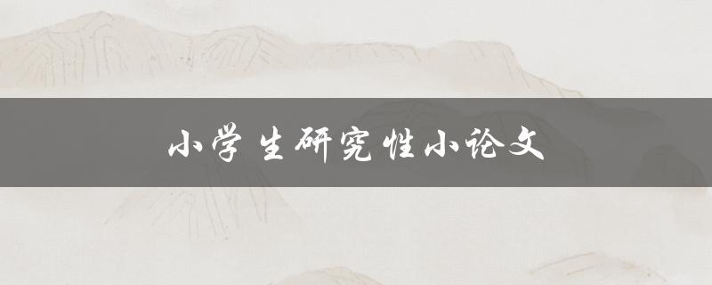 小学生研究性小论文(如何选择合适的研究主题)