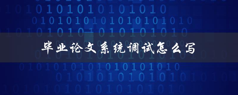 毕业论文系统调试怎么写(详细步骤分享)