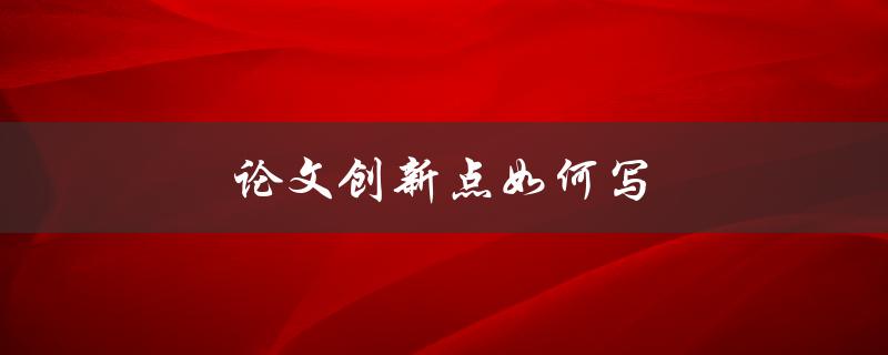 论文创新点如何写(五个实用技巧)