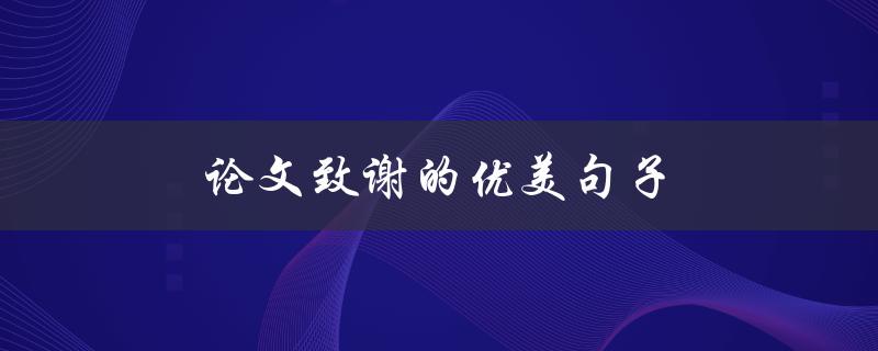 论文致谢的优美句子(如何写出感人至深的致谢词)
