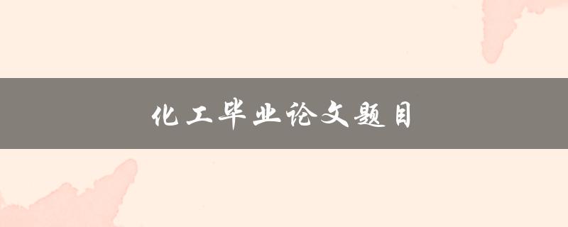 化工毕业论文题目(如何选择一个适合的研究方向)