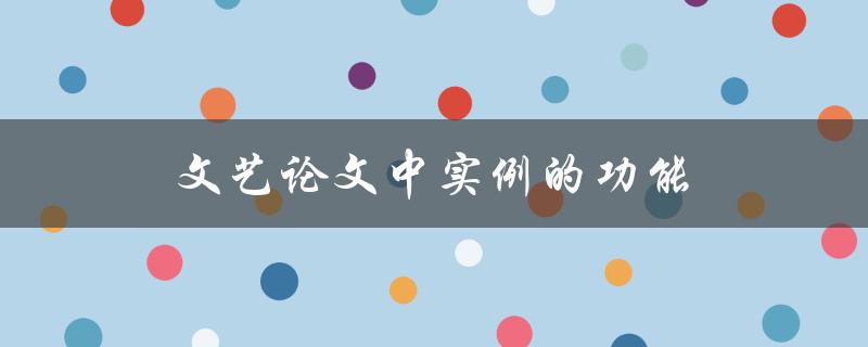 文艺论文中实例的功能(如何提升论文的说服力)