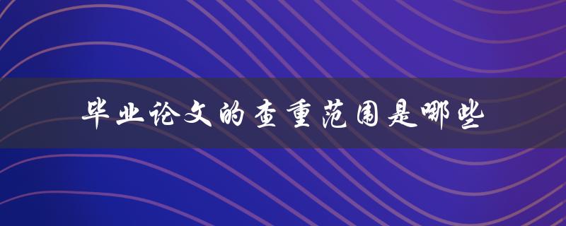 毕业论文的查重范围是哪些