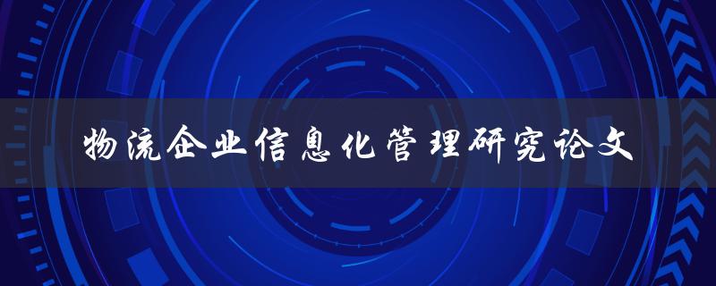 如何进行物流企业信息化管理研究论文撰写