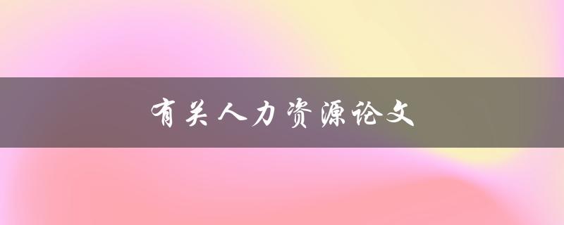 有关人力资源论文(如何撰写高质量的研究论文)