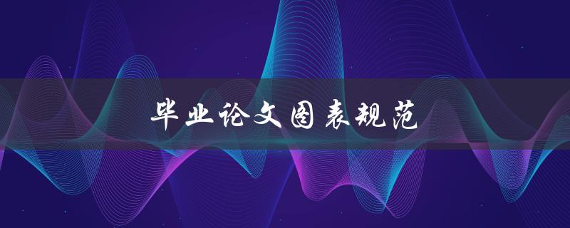 毕业论文图表规范(如何正确设计和使用图表)