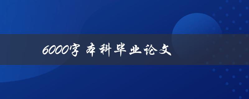 6000字本科毕业论文(如何写出高质量的论文)
